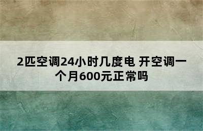 2匹空调24小时几度电 开空调一个月600元正常吗